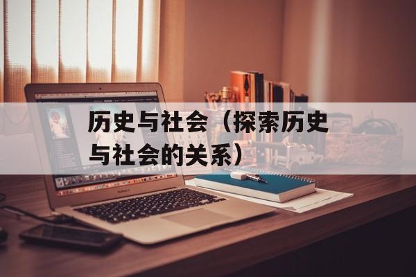 历史与社会（探索历史与社会的关系）-第1张图片-居家生活