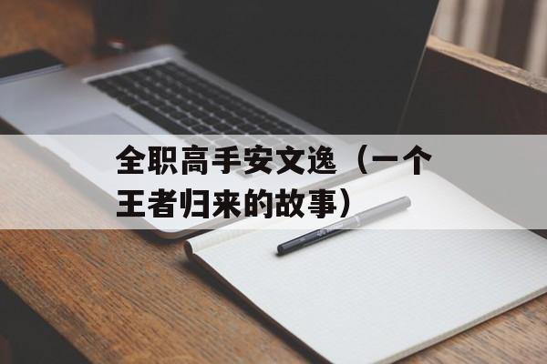 全职高手安文逸（一个王者归来的故事）-第1张图片-居家生活