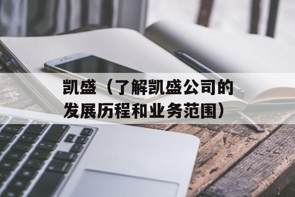 凯盛（了解凯盛公司的发展历程和业务范围）-第1张图片-居家生活