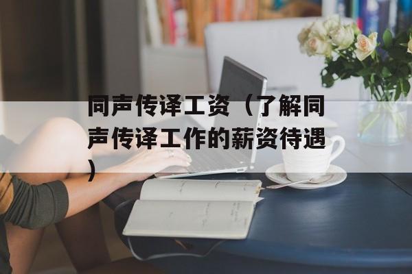 同声传译工资（了解同声传译工作的薪资待遇）-第1张图片-居家生活