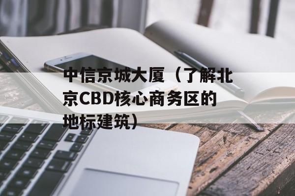 中信京城大厦（了解北京CBD核心商务区的地标建筑）-第1张图片-居家生活