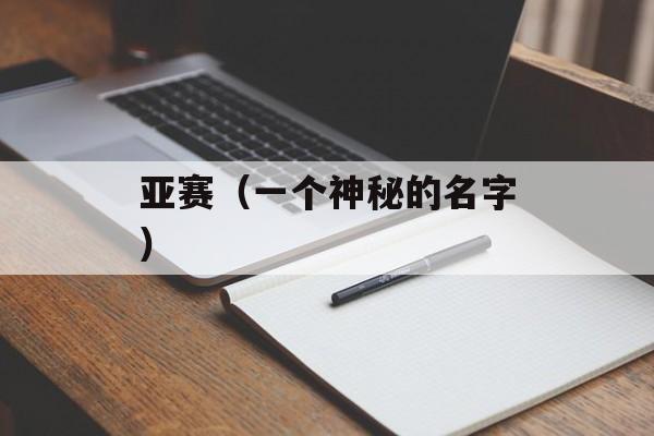 亚赛（一个神秘的名字）-第1张图片-居家生活