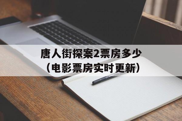 唐人街探案2票房多少（电影票房实时更新）-第1张图片-居家生活