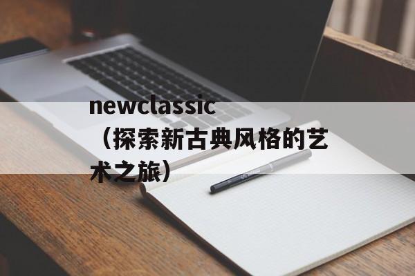 newclassic（探索新古典风格的艺术之旅）-第1张图片-居家生活