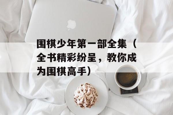 围棋少年第一部全集（全书精彩纷呈，教你成为围棋高手）-第1张图片-居家生活