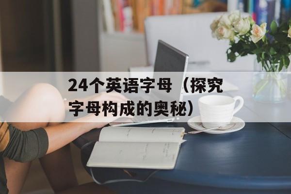 24个英语字母（探究字母构成的奥秘）-第1张图片-居家生活