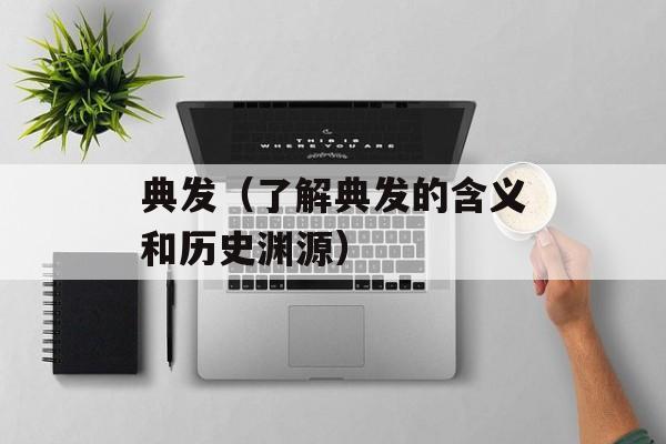 典发（了解典发的含义和历史渊源）-第1张图片-居家生活