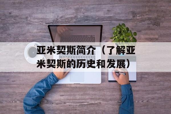 亚米契斯简介（了解亚米契斯的历史和发展）-第1张图片-居家生活