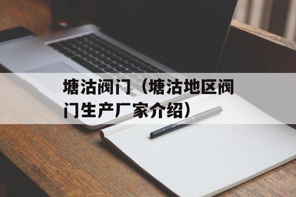 塘沽阀门（塘沽地区阀门生产厂家介绍）-第1张图片-居家生活