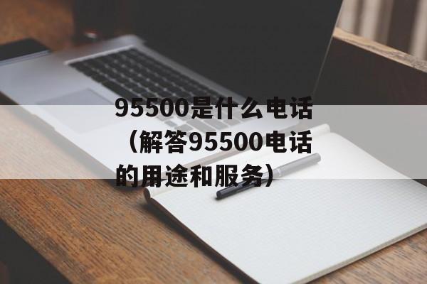 95500是什么电话（解答95500电话的用途和服务）-第1张图片-居家生活