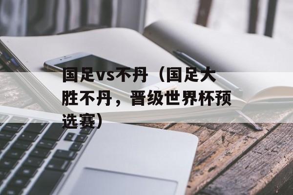 国足vs不丹（国足大胜不丹，晋级世界杯预选赛）-第1张图片-居家生活