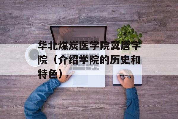 华北煤炭医学院冀唐学院（介绍学院的历史和特色）-第1张图片-居家生活