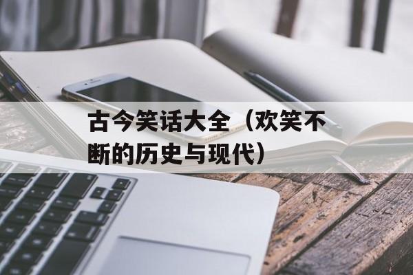 古今笑话大全（欢笑不断的历史与现代）-第1张图片-居家生活