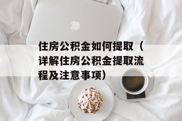 住房公积金如何提取（详解住房公积金提取流程及注意事项）-第1张图片-居家生活