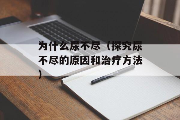 为什么尿不尽（探究尿不尽的原因和治疗方法）-第1张图片-居家生活