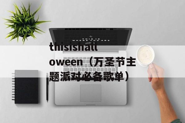 thisishalloween（万圣节主题派对必备歌单）-第1张图片-居家生活