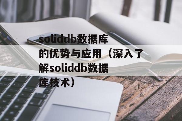 soliddb数据库的优势与应用（深入了解soliddb数据库技术）-第1张图片-居家生活