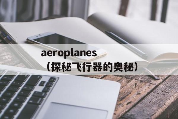 aeroplanes（探秘飞行器的奥秘）-第1张图片-居家生活