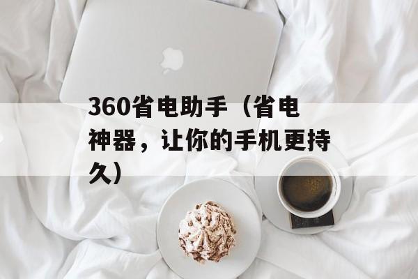 360省电助手（省电神器，让你的手机更持久）-第1张图片-居家生活