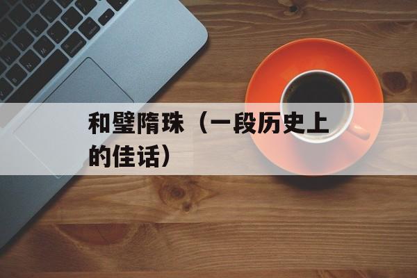 和璧隋珠（一段历史上的佳话）-第1张图片-居家生活