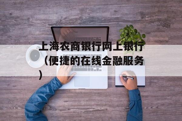 上海农商银行网上银行（便捷的在线金融服务）-第1张图片-居家生活