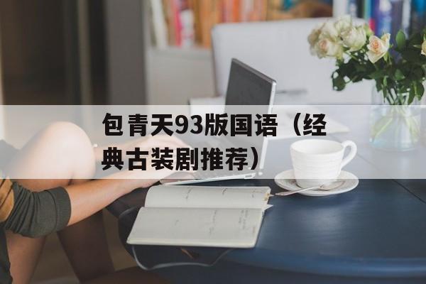 包青天93版国语（经典古装剧推荐）-第1张图片-居家生活