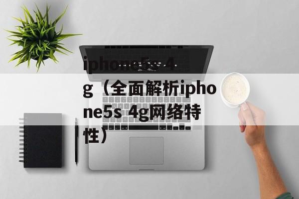 iphone5s 4g（全面解析iphone5s 4g网络特性）-第1张图片-居家生活