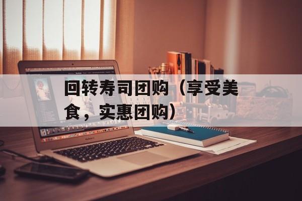 回转寿司团购（享受美食，实惠团购）-第1张图片-居家生活