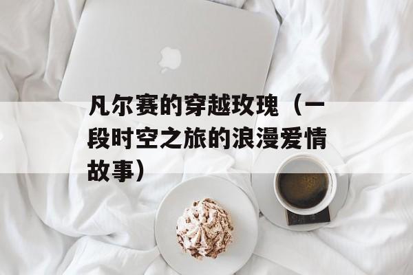 凡尔赛的穿越玫瑰（一段时空之旅的浪漫爱情故事）-第1张图片-居家生活