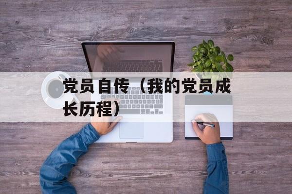 党员自传（我的党员成长历程）-第1张图片-居家生活