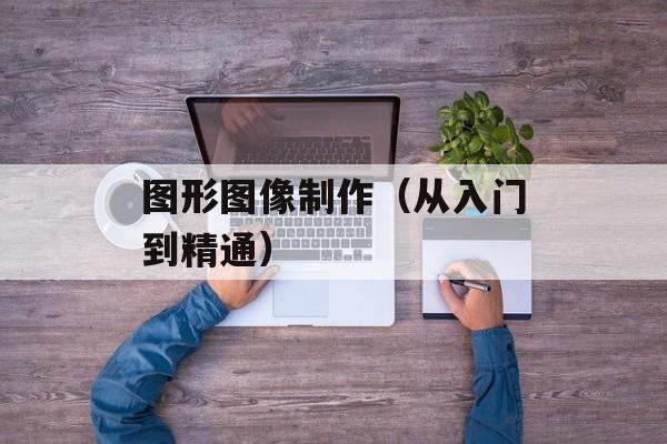 图形图像制作（从入门到精通）-第1张图片-居家生活