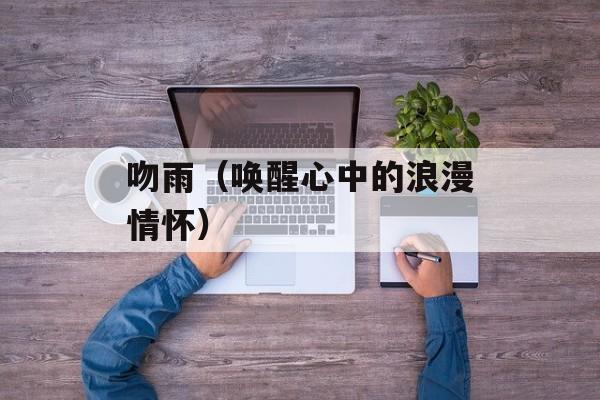 吻雨（唤醒心中的浪漫情怀）-第1张图片-居家生活