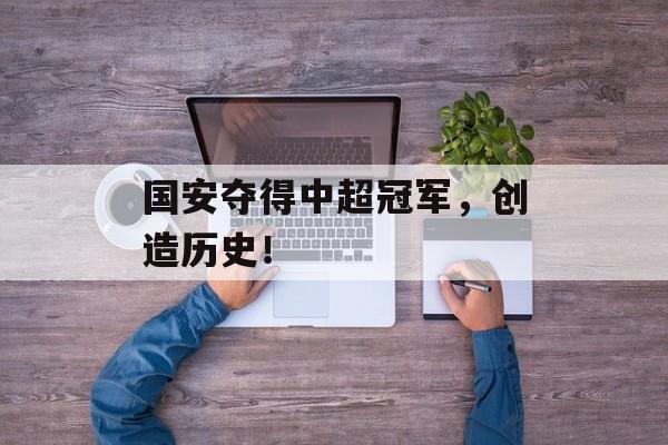国安夺得中超冠军，创造历史！-第1张图片-居家生活