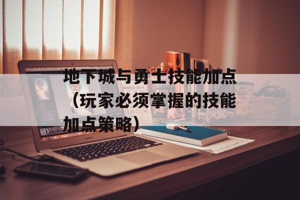地下城与勇士技能加点（玩家必须掌握的技能加点策略）-第1张图片-居家生活
