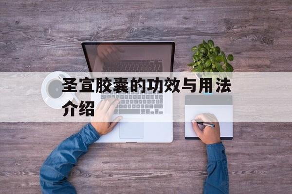 圣宣胶囊的功效与用法介绍-第1张图片-居家生活