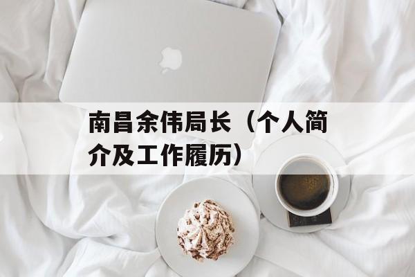 南昌余伟局长（个人简介及工作履历）-第1张图片-居家生活