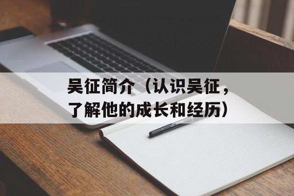 吴征简介（认识吴征，了解他的成长和经历）-第1张图片-居家生活