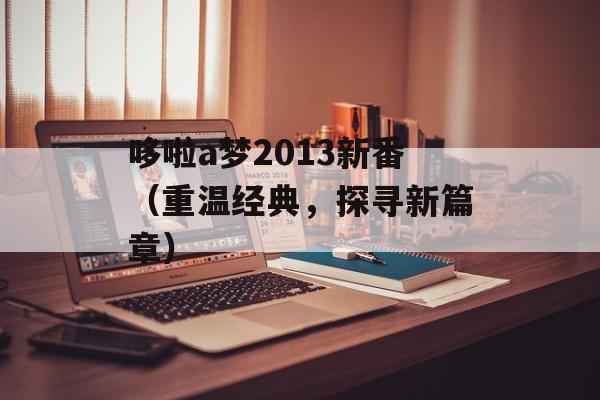 哆啦a梦2013新番（重温经典，探寻新篇章）-第1张图片-居家生活