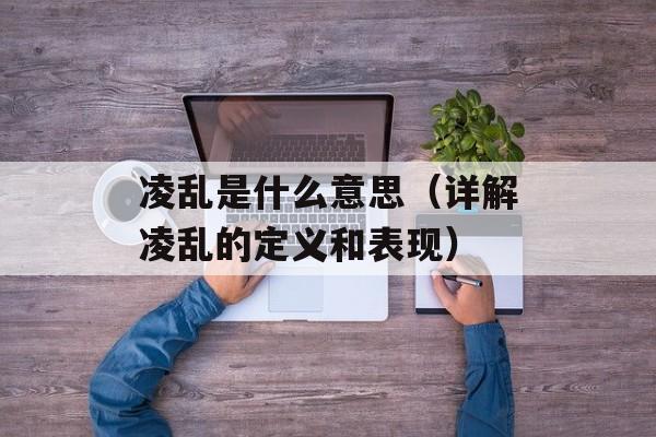 凌乱是什么意思（详解凌乱的定义和表现）-第1张图片-居家生活