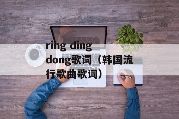 ring ding dong歌词（韩国流行歌曲歌词）-第1张图片-居家生活
