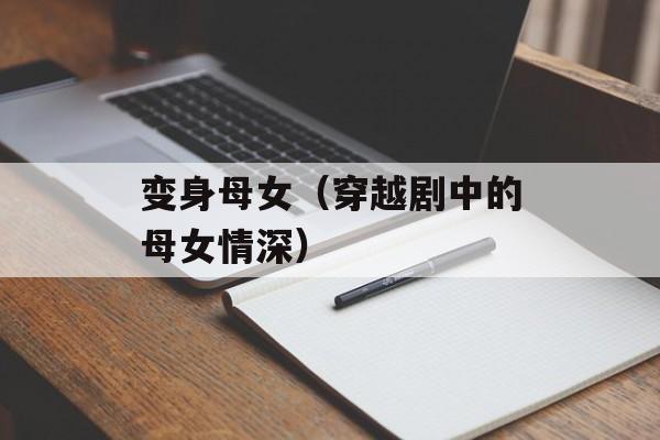 变身母女（穿越剧中的母女情深）-第1张图片-居家生活