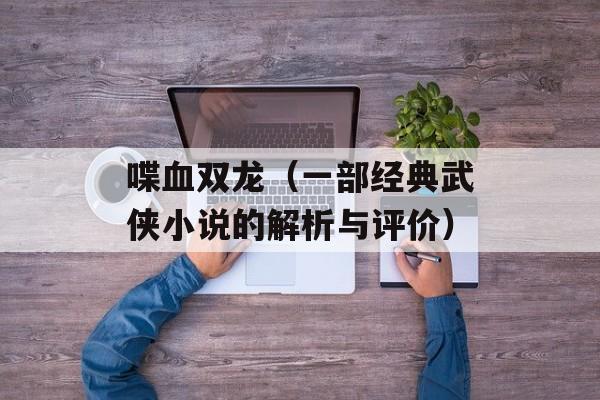 喋血双龙（一部经典武侠小说的解析与评价）-第1张图片-居家生活