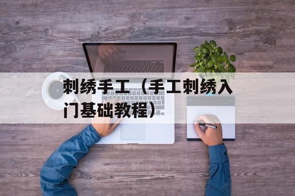 刺绣手工（手工刺绣入门基础教程）-第1张图片-居家生活
