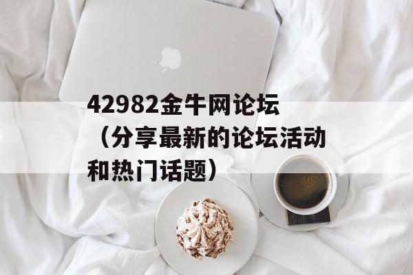 42982金牛网论坛（分享最新的论坛活动和热门话题）-第1张图片-居家生活