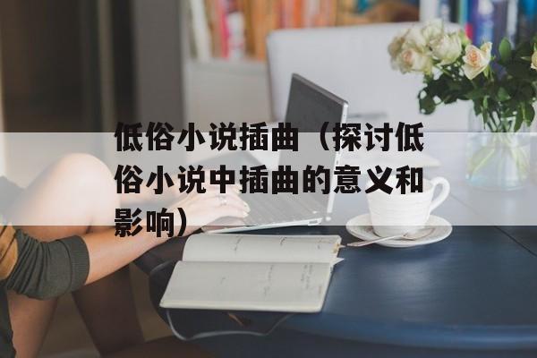 低俗小说插曲（探讨低俗小说中插曲的意义和影响）-第1张图片-居家生活