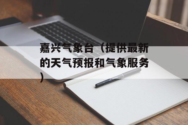 嘉兴气象台（提供最新的天气预报和气象服务）-第1张图片-居家生活