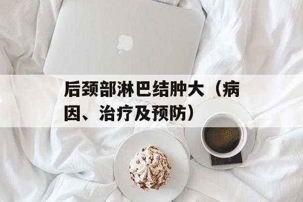 后颈部淋巴结肿大（病因、治疗及预防）-第1张图片-居家生活
