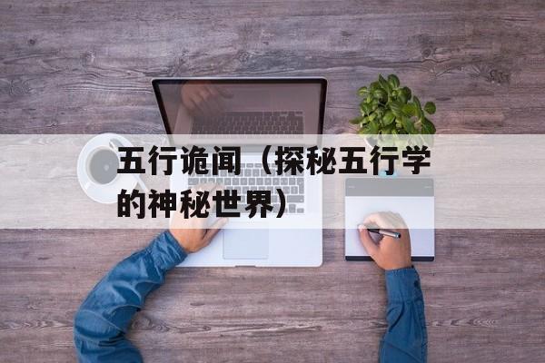 五行诡闻（探秘五行学的神秘世界）-第1张图片-居家生活