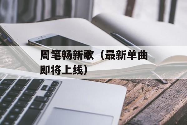 周笔畅新歌（最新单曲即将上线）-第1张图片-居家生活