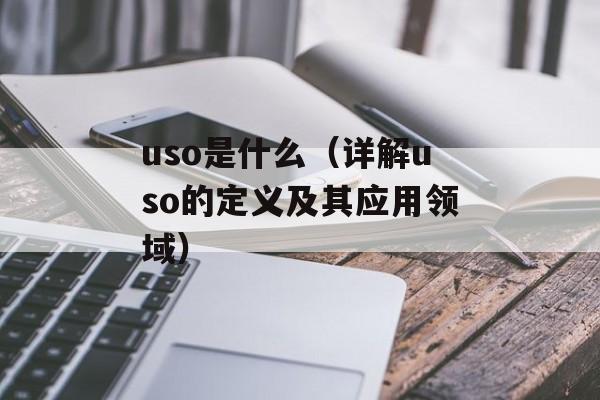 uso是什么（详解uso的定义及其应用领域）-第1张图片-居家生活